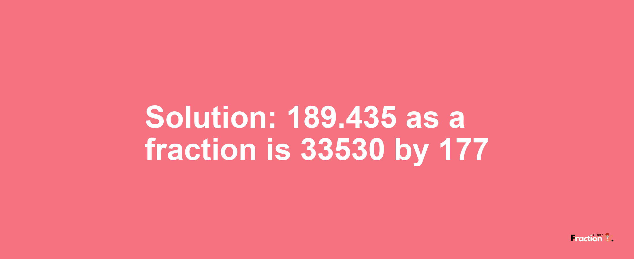 Solution:189.435 as a fraction is 33530/177
